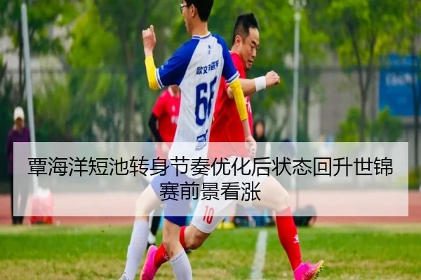 覃海洋短池转身节奏优化后状态回升世锦赛前景看涨 | kaiyuntiyuapp